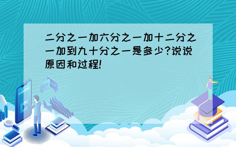 二分之一加六分之一加十二分之一加到九十分之一是多少?说说原因和过程!