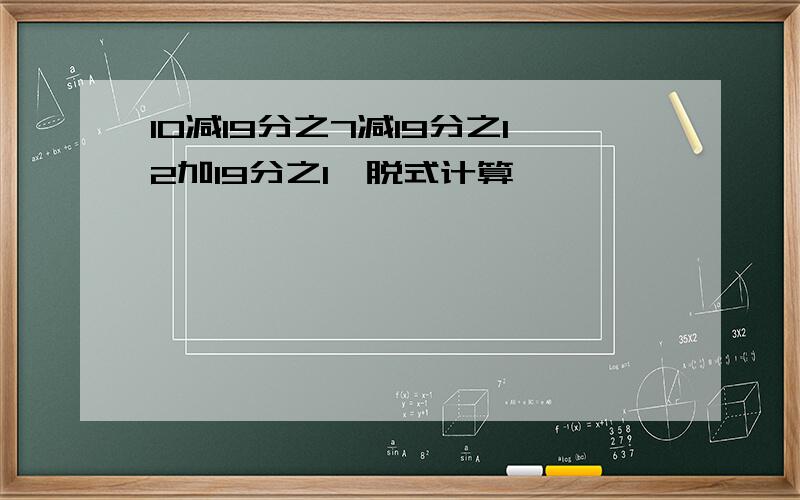 10减19分之7减19分之12加19分之1,脱式计算