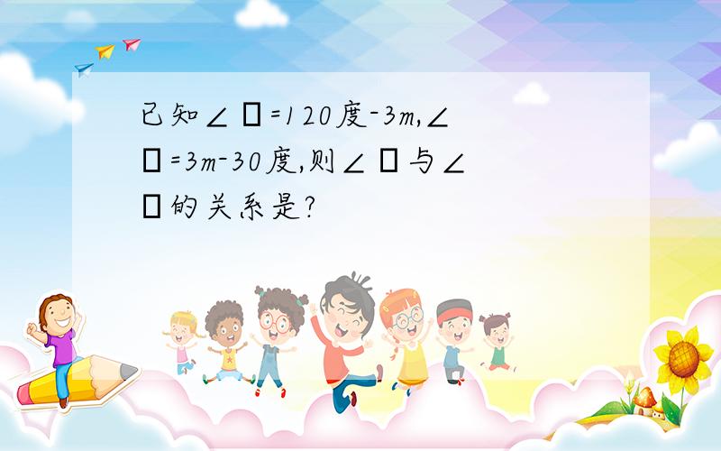 已知∠α=120度-3m,∠β=3m-30度,则∠α与∠β的关系是?