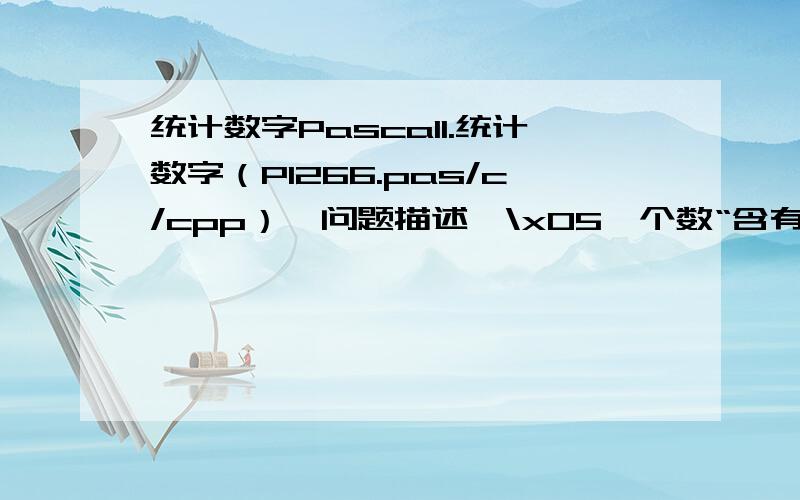 统计数字Pascal1.统计数字（P1266.pas/c/cpp）【问题描述】\x05一个数“含有0”是指这个数至少有某一位数字为0.小明对那些“含有0”的自然数很感兴趣,想挑出来进行研究.那么,N当中“含有0”的