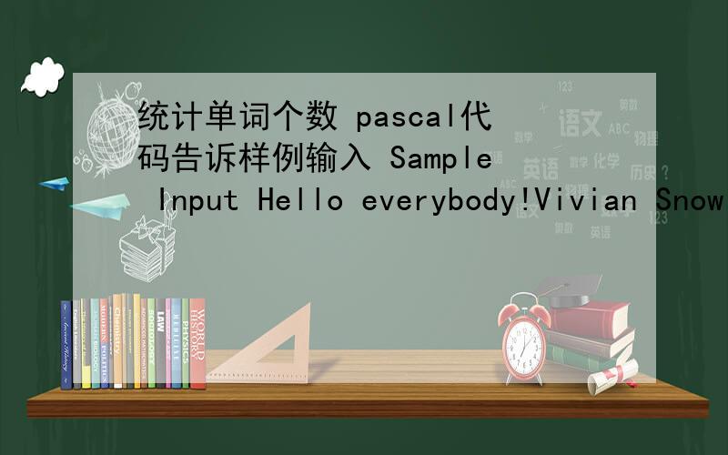 统计单词个数 pascal代码告诉样例输入 Sample Input Hello everybody!Vivian Snow is the greatest alive.样例输出 Sample Output 8 时间限制 Time Limitation 1s请无视Sample Input