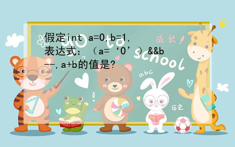 假定int a=0,b=1,表达式：（a=‘0’）&&b--,a+b的值是?