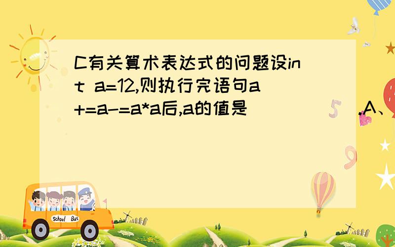 C有关算术表达式的问题设int a=12,则执行完语句a+=a-=a*a后,a的值是______.A、552 B、264 C、144 D、-264知识点：算术表达式----------------------------------------------是怎么计算出来的?