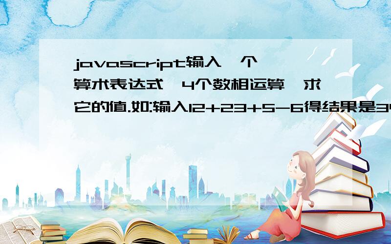 javascript输入一个算术表达式,4个数相运算,求它的值.如:输入12+23+5-6得结果是34  要求用字符串方法实现加减运算