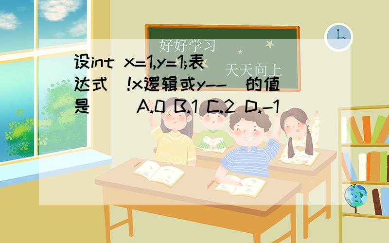 设int x=1,y=1;表达式（!x逻辑或y--）的值是（） A.0 B.1 C.2 D.-1