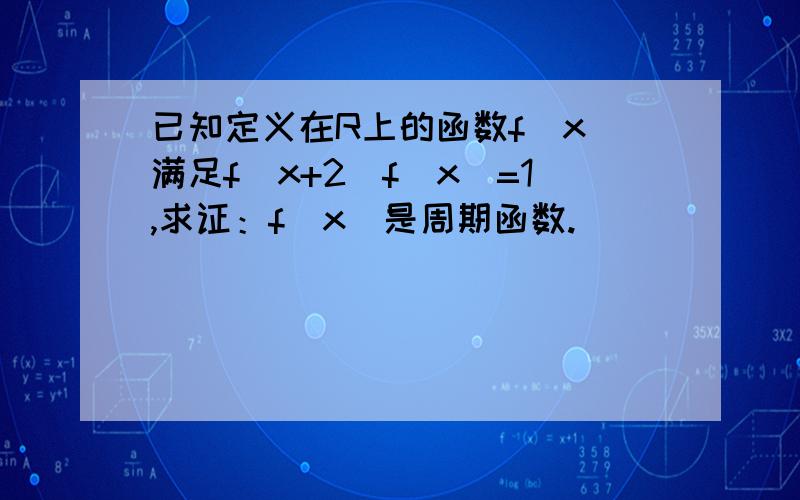 已知定义在R上的函数f（x)满足f（x+2)f(x)=1,求证：f(x)是周期函数.