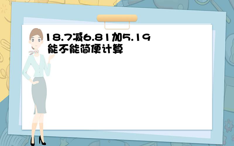 18.7减6.81加5.19 能不能简便计算