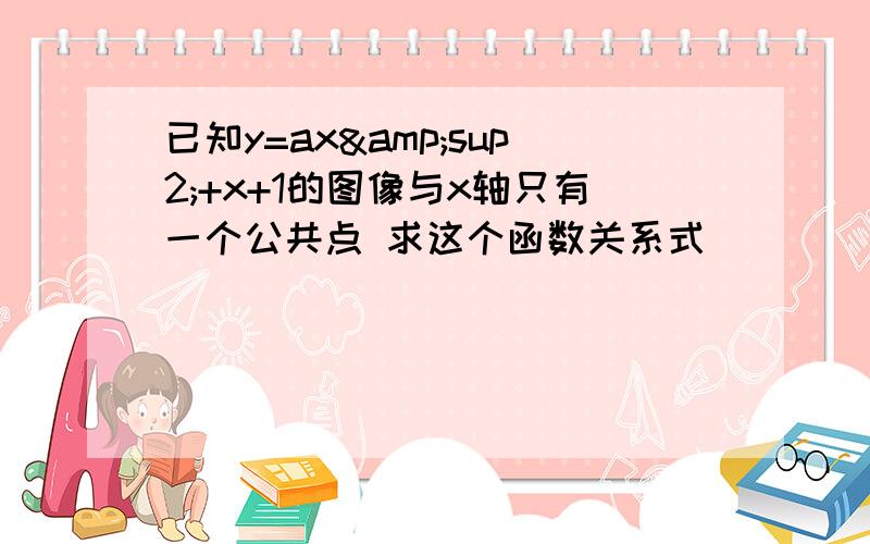 已知y=ax&sup2;+x+1的图像与x轴只有一个公共点 求这个函数关系式