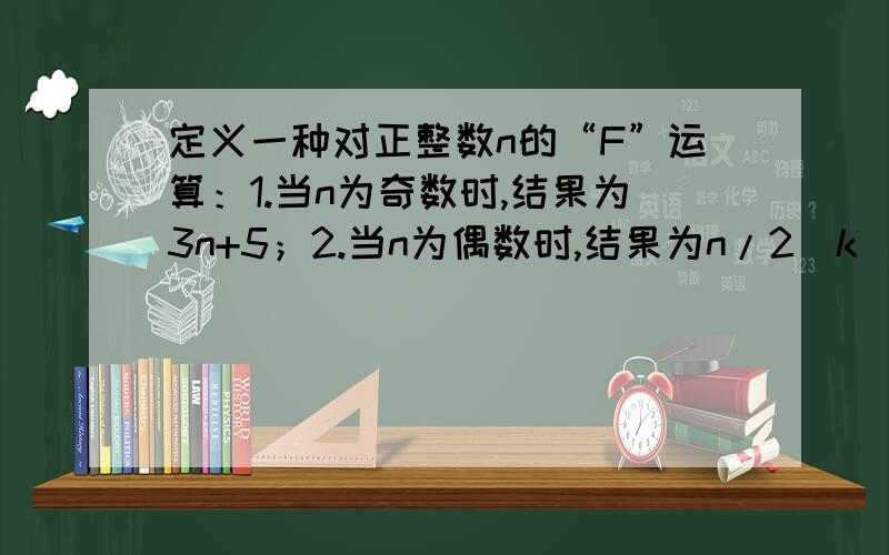 定义一种对正整数n的“F”运算：1.当n为奇数时,结果为3n+5；2.当n为偶数时,结果为n/2^k（其中k是使n/2^k为奇数的正整数）,并且运算重复进行.例如,取n=26,则：26F②→13F①→44F②→11……若n=449,