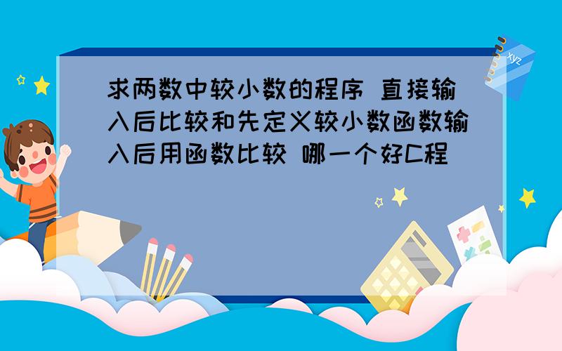 求两数中较小数的程序 直接输入后比较和先定义较小数函数输入后用函数比较 哪一个好C程