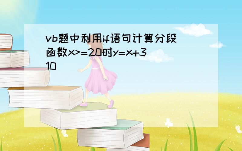 vb题中利用if语句计算分段函数x>=20时y=x+3 10