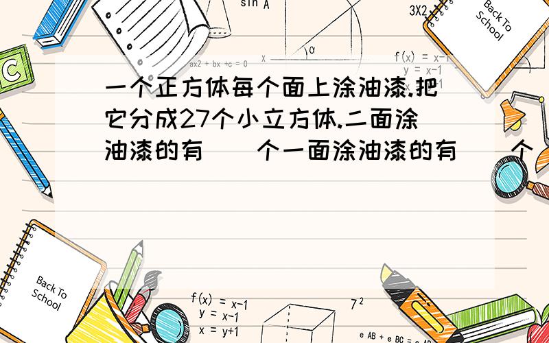 一个正方体每个面上涂油漆.把它分成27个小立方体.二面涂油漆的有（）个一面涂油漆的有（）个