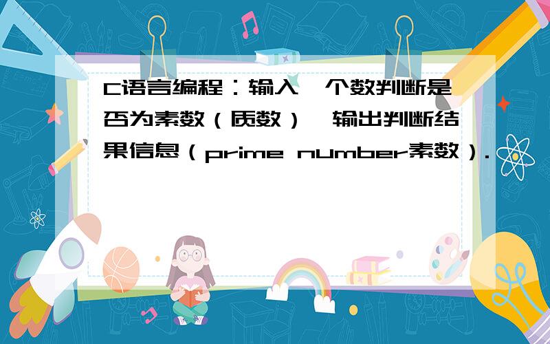 C语言编程：输入一个数判断是否为素数（质数）,输出判断结果信息（prime number素数）.