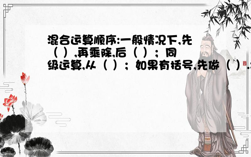 混合运算顺序:一般情况下,先（ ）,再乘除,后（ ）；同级运算,从（ ）；如果有括号,先做（ ）.填下.