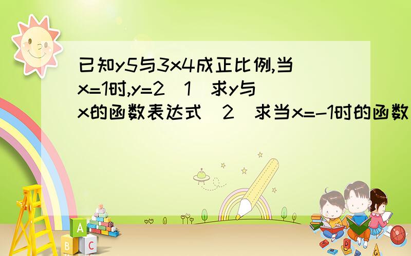 已知y5与3x4成正比例,当x=1时,y=2（1）求y与x的函数表达式（2）求当x=-1时的函数值（3）如果y的取值范围是0≤y≤5,求x的取值范围