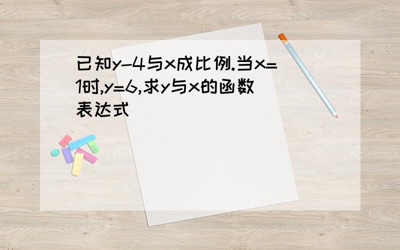 已知y-4与x成比例.当x=1时,y=6,求y与x的函数表达式