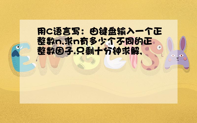 用C语言写：由键盘输入一个正整数n,求n有多少个不同的正整数因子.只剩十分钟求解,