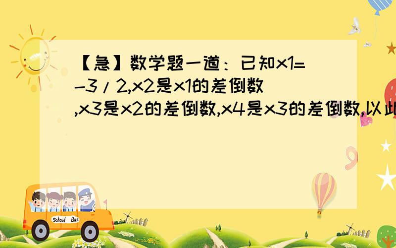 【急】数学题一道：已知x1=-3/2,x2是x1的差倒数,x3是x2的差倒数,x4是x3的差倒数,以此类推,则x2013=?