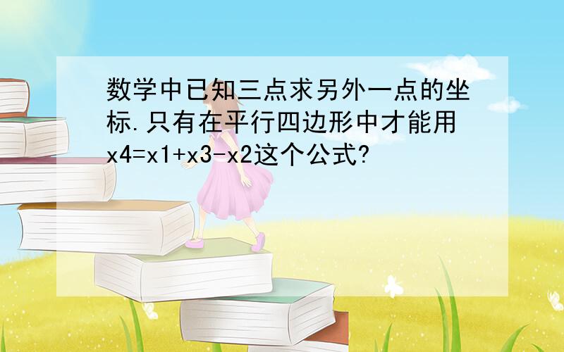 数学中已知三点求另外一点的坐标.只有在平行四边形中才能用x4=x1+x3-x2这个公式?