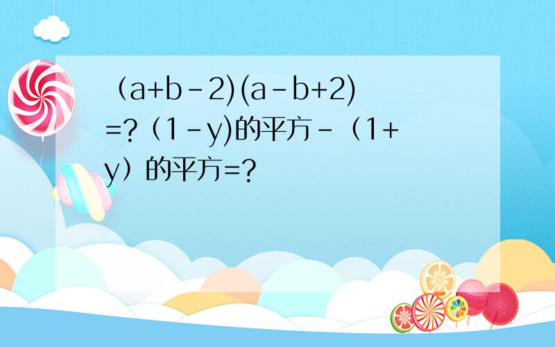 （a+b-2)(a-b+2)=?（1-y)的平方-（1+y）的平方=?