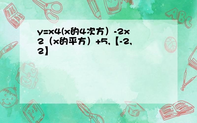 y=x4(x的4次方）-2x2（x的平方）+5,【-2,2】