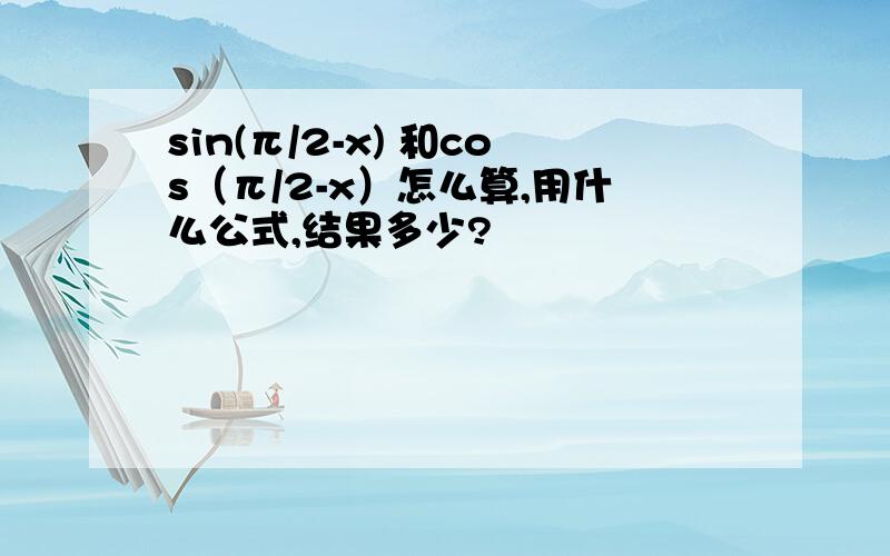 sin(π/2-x) 和cos（π/2-x）怎么算,用什么公式,结果多少?