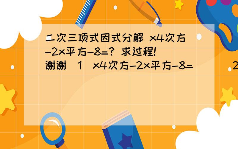 二次三项式因式分解 x4次方-2x平方-8=? 求过程!谢谢（1）x4次方-2x平方-8=     （2）(a+b)平方-4(a+b)+3=?两题该用什么方法,学生我不懂啊,求过程,谢谢了