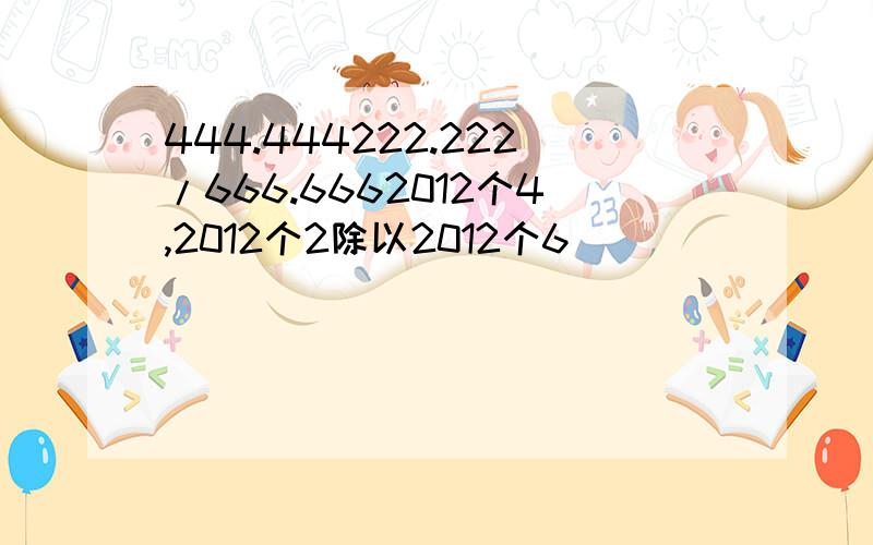 444.444222.222/666.6662012个4,2012个2除以2012个6