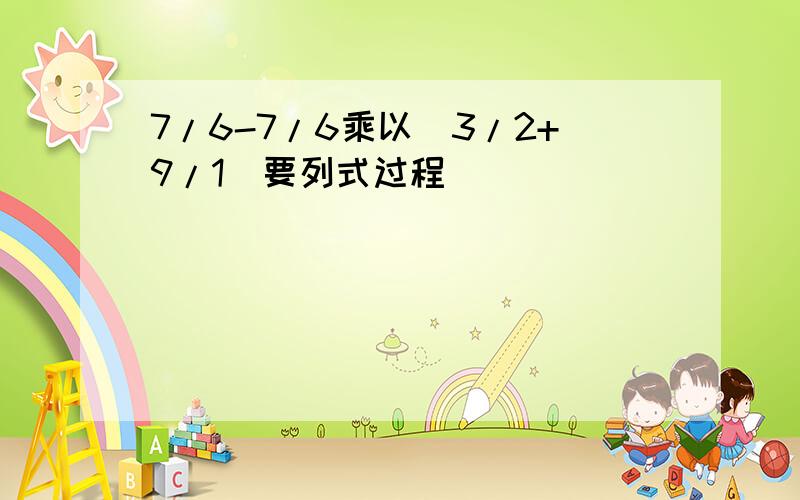 7/6-7/6乘以(3/2+9/1)要列式过程