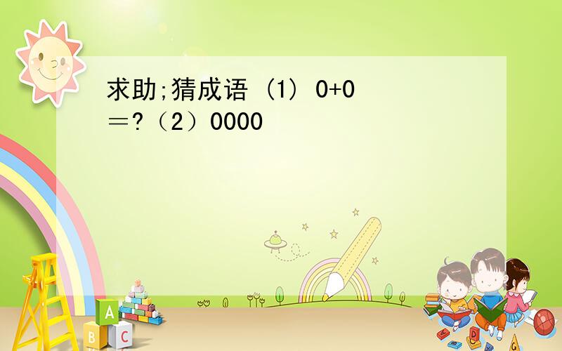 求助;猜成语 (1) 0+0＝?（2）0000