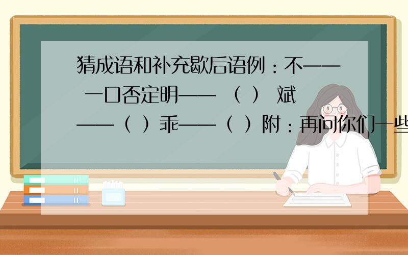 猜成语和补充歇后语例：不—— 一口否定明—— （ ） 斌——（ ）乖——（ ）附：再问你们一些歇后语：例：这山看着那山高——见异思迁针眼里看天——老鼠跌到米桶里——雨后的彩虹