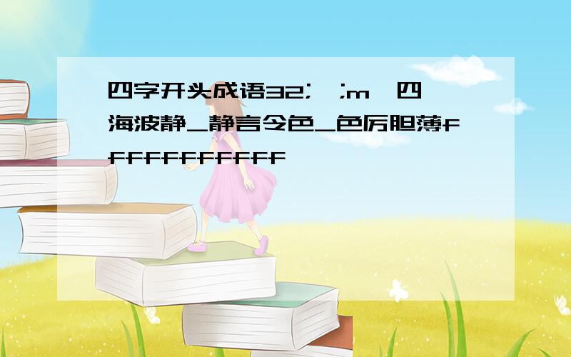 四字开头成语32;';m'四海波静_静言令色_色厉胆薄fffffffffff