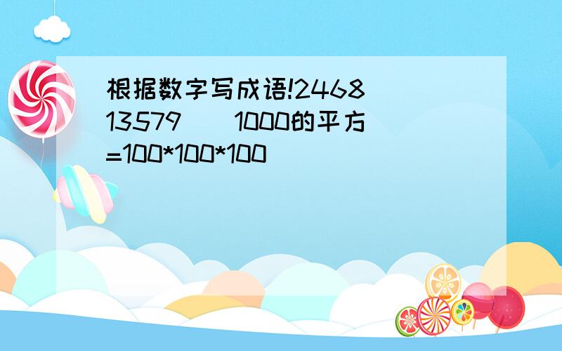 根据数字写成语!2468（）13579（）1000的平方=100*100*100（）