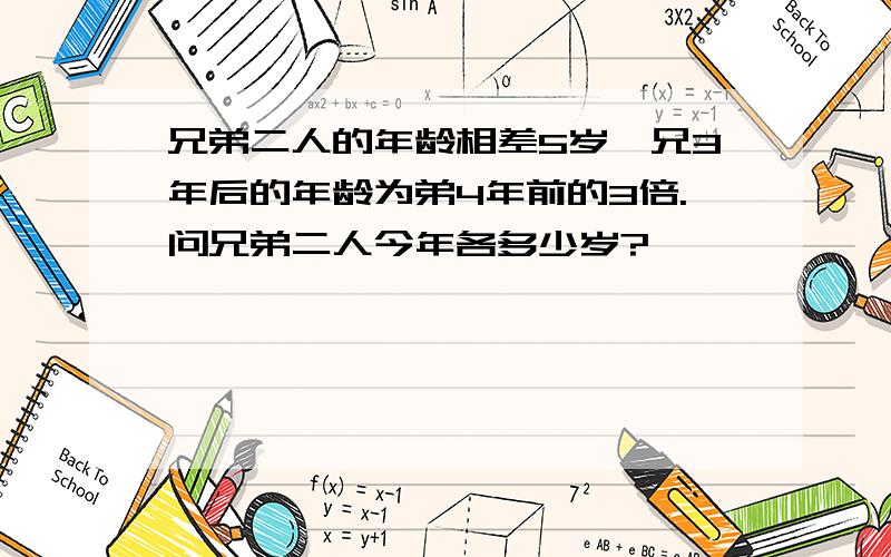 兄弟二人的年龄相差5岁,兄3年后的年龄为弟4年前的3倍.问兄弟二人今年各多少岁?