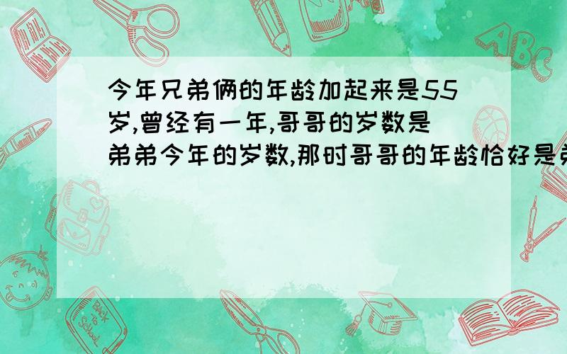 今年兄弟俩的年龄加起来是55岁,曾经有一年,哥哥的岁数是弟弟今年的岁数,那时哥哥的年龄恰好是弟弟的年龄的2倍,问弟弟和哥哥现在的年龄各是多少?