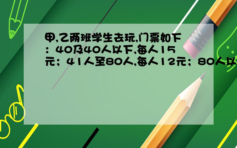 甲,乙两班学生去玩,门票如下：40及40人以下,每人15元；41人至80人,每人12元；80人以上,每人10元.两班分别购票1125元,合起来购票840元那么两班分别有多少人?