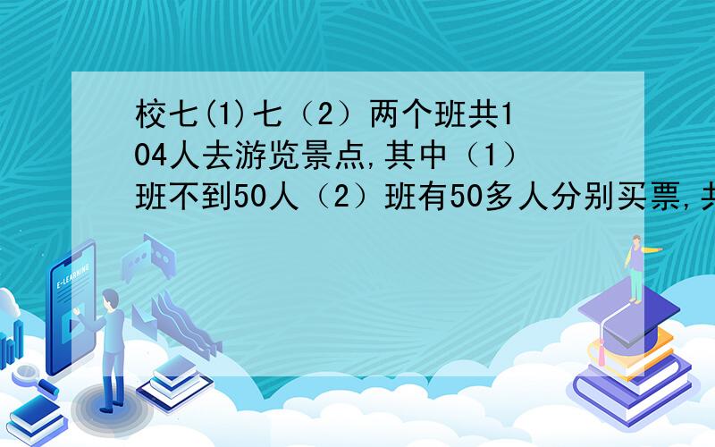 校七(1)七（2）两个班共104人去游览景点,其中（1）班不到50人（2）班有50多人分别买票,共1240元.两班共有多少人?联合买票省下多少元?补充：1到50人 每人13元 51到100人 每人11元 100人以上 每人9