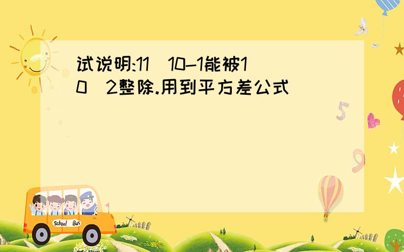 试说明:11^10-1能被10^2整除.用到平方差公式