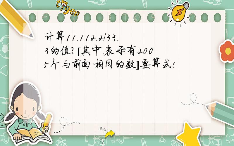 计算11.112.2/33.3的值?[其中.表示有2005个与前面相同的数]要算式!