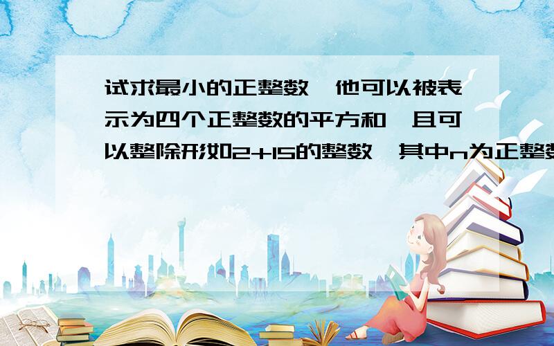 试求最小的正整数,他可以被表示为四个正整数的平方和,且可以整除形如2+15的整数,其中n为正整数.