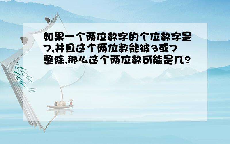 如果一个两位数字的个位数字是7,并且这个两位数能被3或7整除,那么这个两位数可能是几?