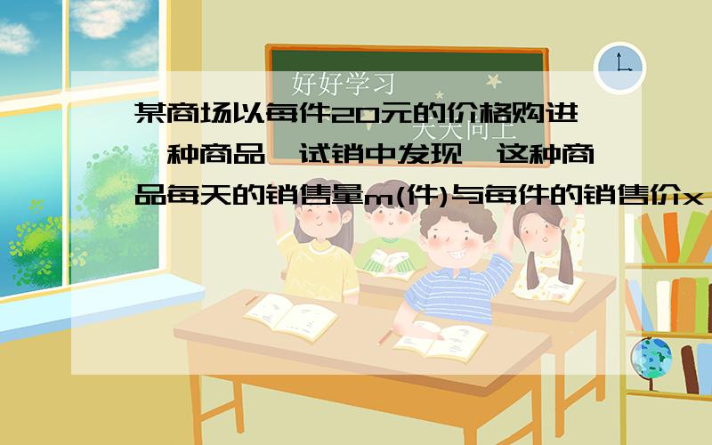 某商场以每件20元的价格购进一种商品,试销中发现,这种商品每天的销售量m(件)与每件的销售价x（元）满足关系：m=140-2x（1）写出商场卖这种商品每天的销售利润y与每件的销售价x间的函数关