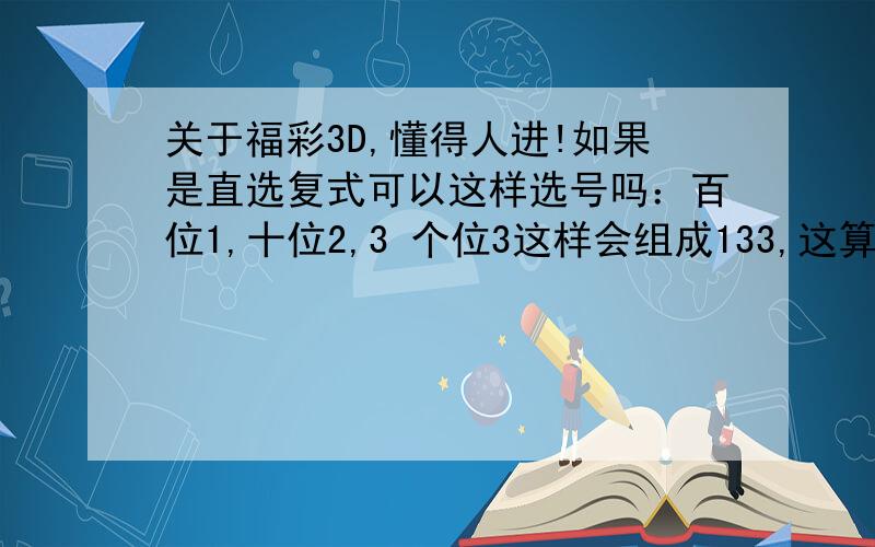 关于福彩3D,懂得人进!如果是直选复式可以这样选号吗：百位1,十位2,3 个位3这样会组成133,这算直选吗?