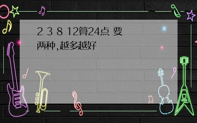 2 3 8 12算24点 要两种,越多越好