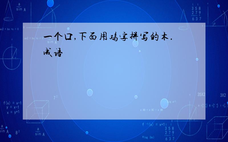 一个口,下面用鸡字拼写的木.成语