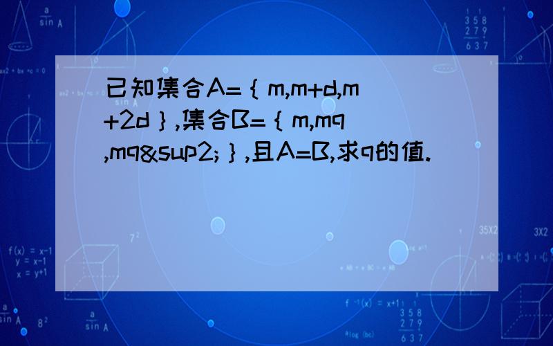 已知集合A=｛m,m+d,m+2d｝,集合B=｛m,mq,mq²｝,且A=B,求q的值.