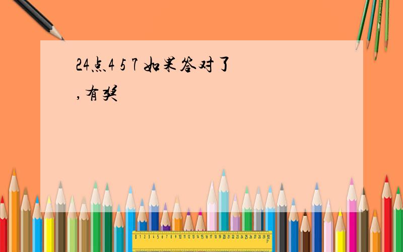 24点4 5 7 如果答对了,有奖