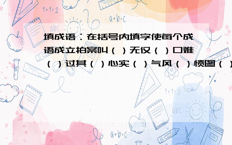 填成语：在括号内填字使每个成语成立拍案叫（）无仅（）口难（）过其（）心实（）气风（）愤图（）人所难