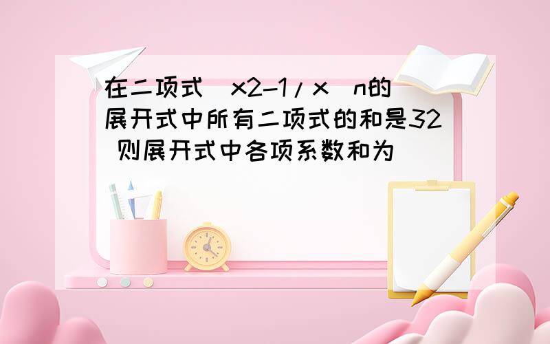 在二项式（x2-1/x)n的展开式中所有二项式的和是32 则展开式中各项系数和为