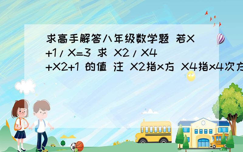 求高手解答八年级数学题 若X+1/X=3 求 X2/X4+X2+1 的值 注 X2指x方 X4指x4次方 求详细过程X4+X2+1  为整体（分母）